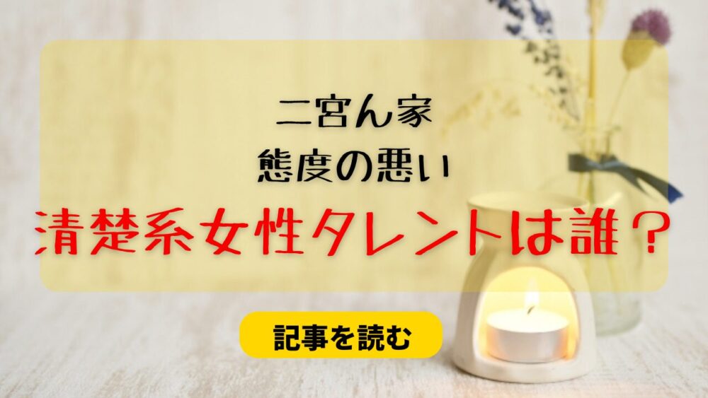 二宮ん家｜態度の悪い清楚系女性タレントは誰？橋本環奈はデマ！