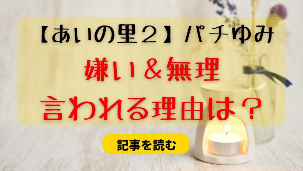 【あいの里２】パチゆみが無理？嫌いと言われる理由5つまとめ！