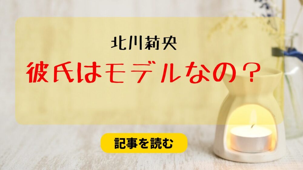 2025最新！北川莉央の彼氏はモデル？パリ旅行に同行してた？