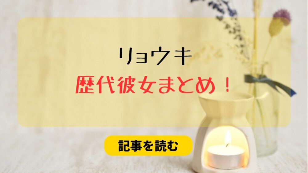 2025最新！リョウキの歴代彼女まとめ！元彼女は山之内すず！指輪で匂わせ彼女も